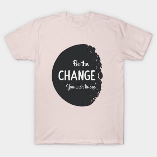Be the change you wish to see T-Shirt